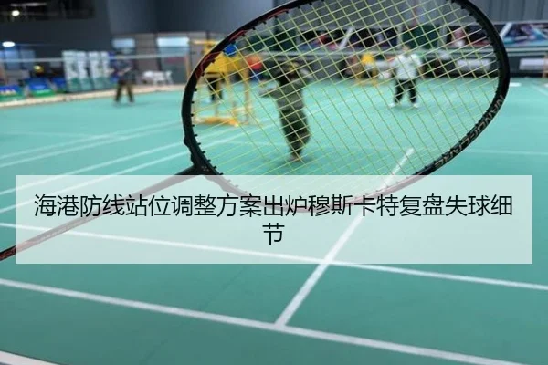 海港防线站位调整方案出炉穆斯卡特复盘失球细节